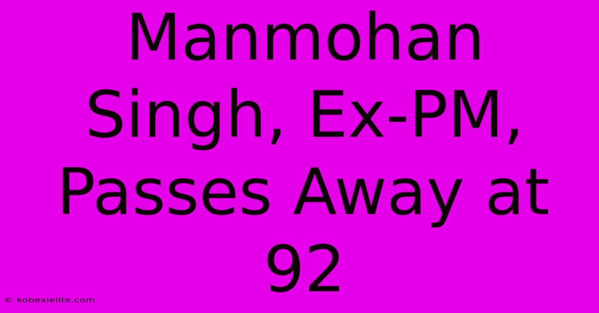 Manmohan Singh, Ex-PM, Passes Away At 92