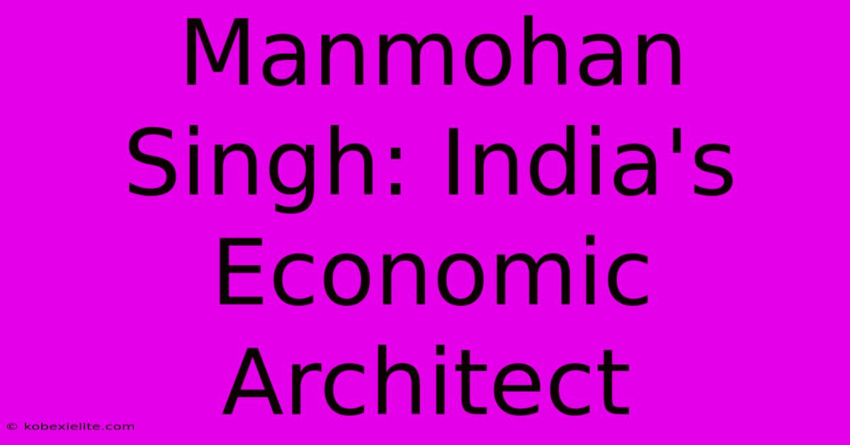 Manmohan Singh: India's Economic Architect