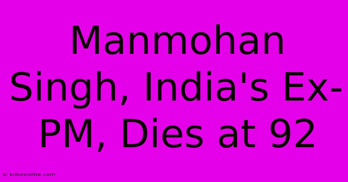 Manmohan Singh, India's Ex-PM, Dies At 92