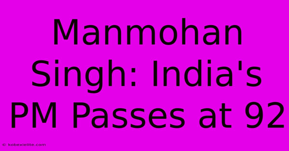 Manmohan Singh: India's PM Passes At 92