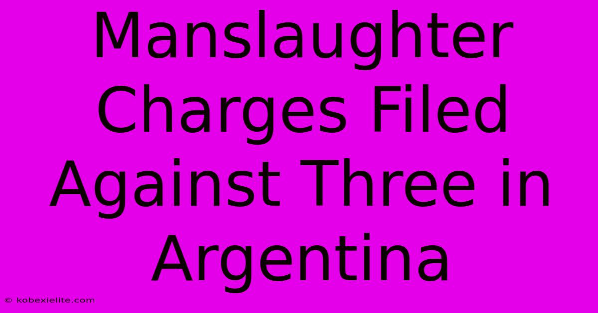 Manslaughter Charges Filed Against Three In Argentina