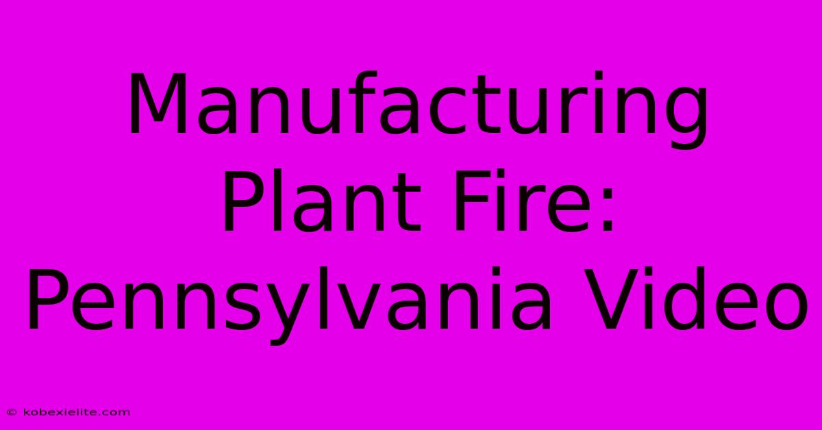 Manufacturing Plant Fire: Pennsylvania Video