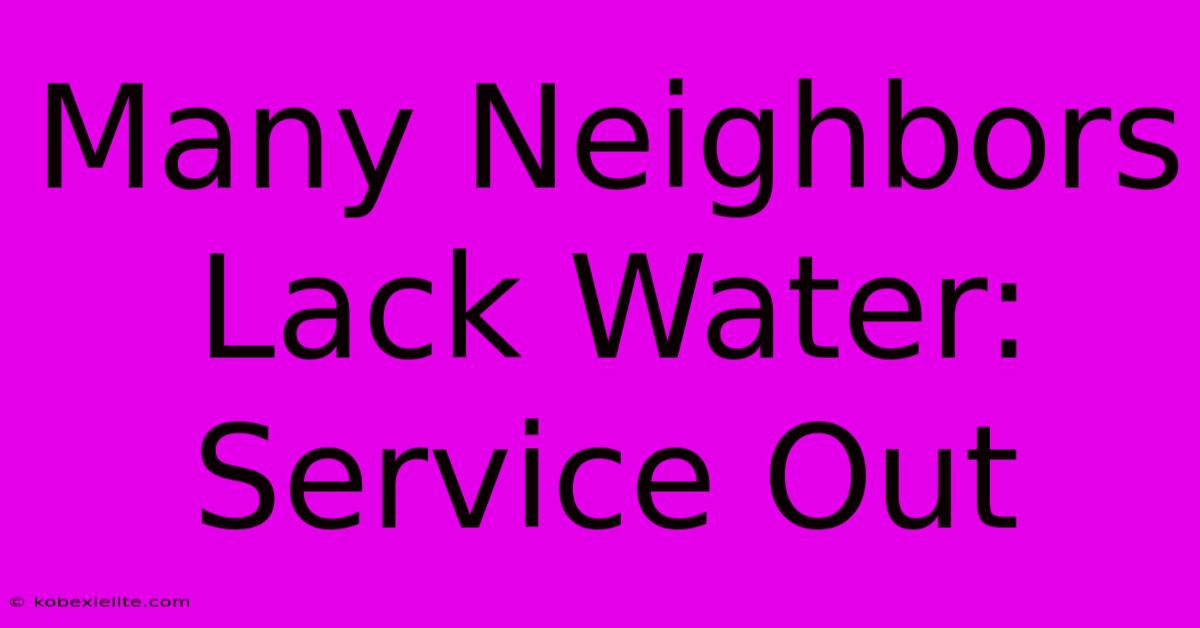 Many Neighbors Lack Water: Service Out