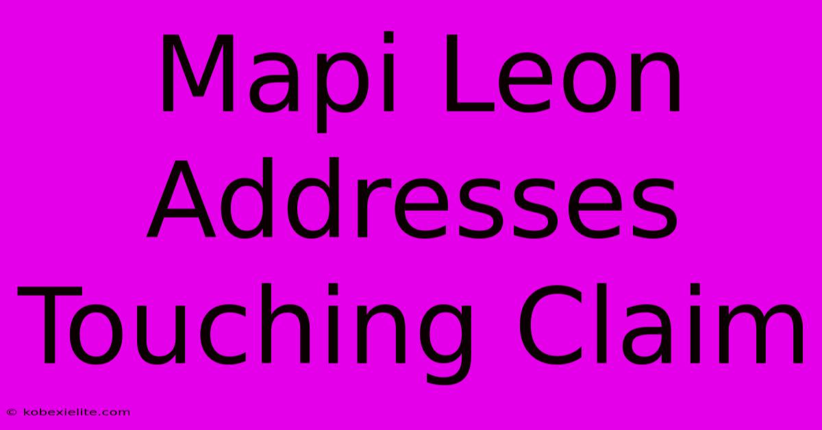 Mapi Leon Addresses Touching Claim