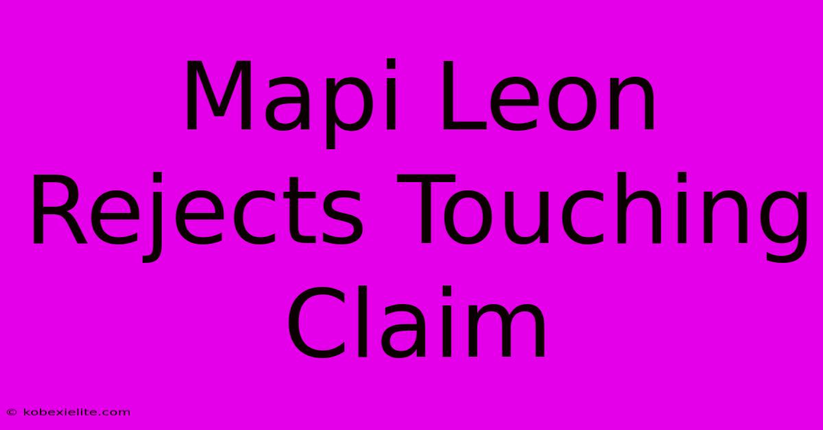 Mapi Leon Rejects Touching Claim