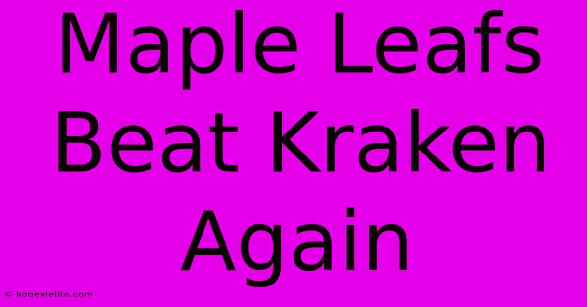 Maple Leafs Beat Kraken Again