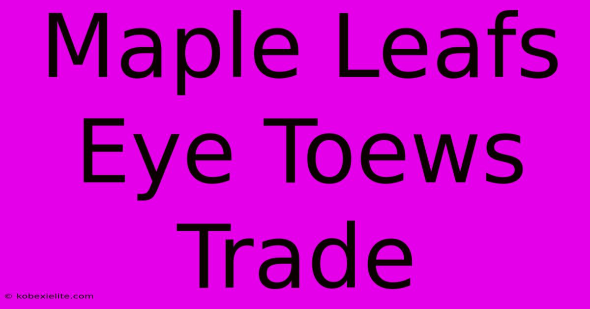 Maple Leafs Eye Toews Trade