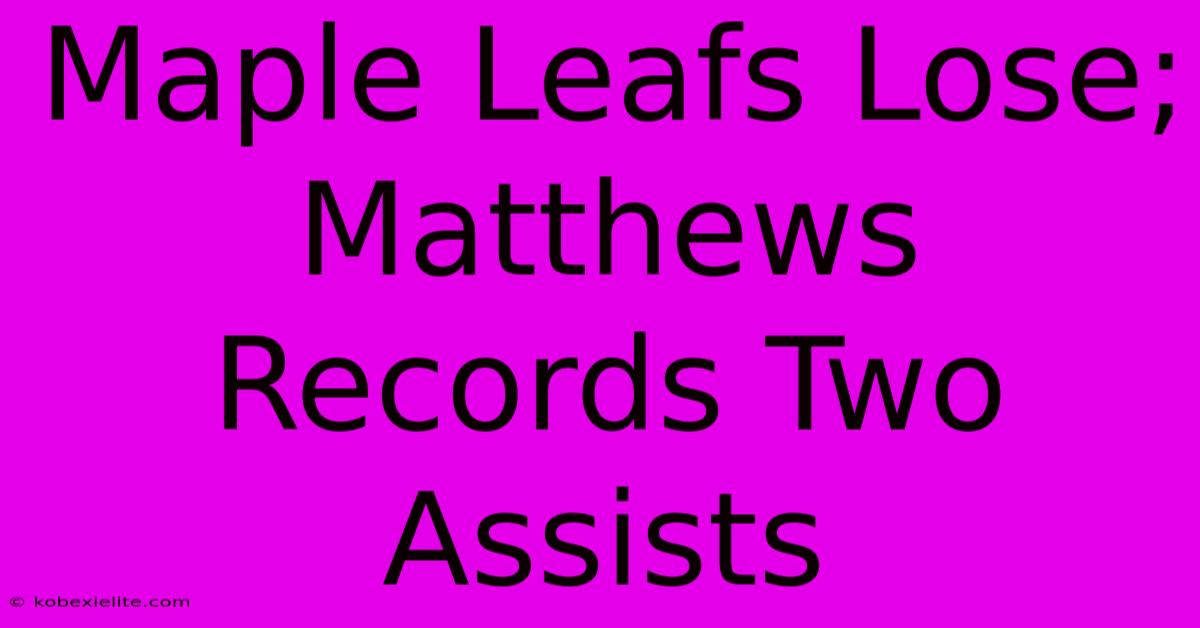 Maple Leafs Lose; Matthews Records Two Assists