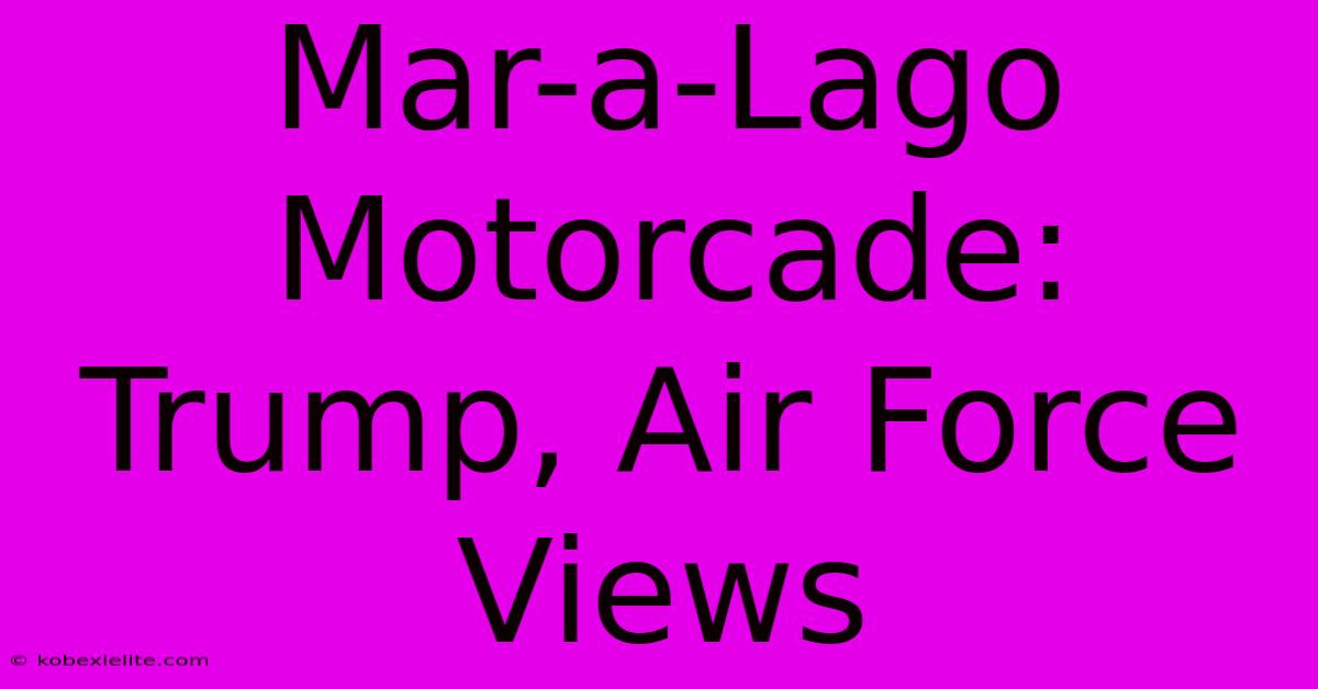 Mar-a-Lago Motorcade: Trump, Air Force Views