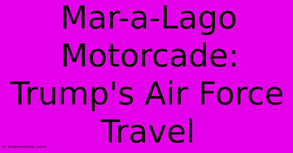 Mar-a-Lago Motorcade: Trump's Air Force Travel