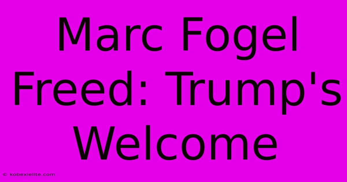 Marc Fogel Freed: Trump's Welcome