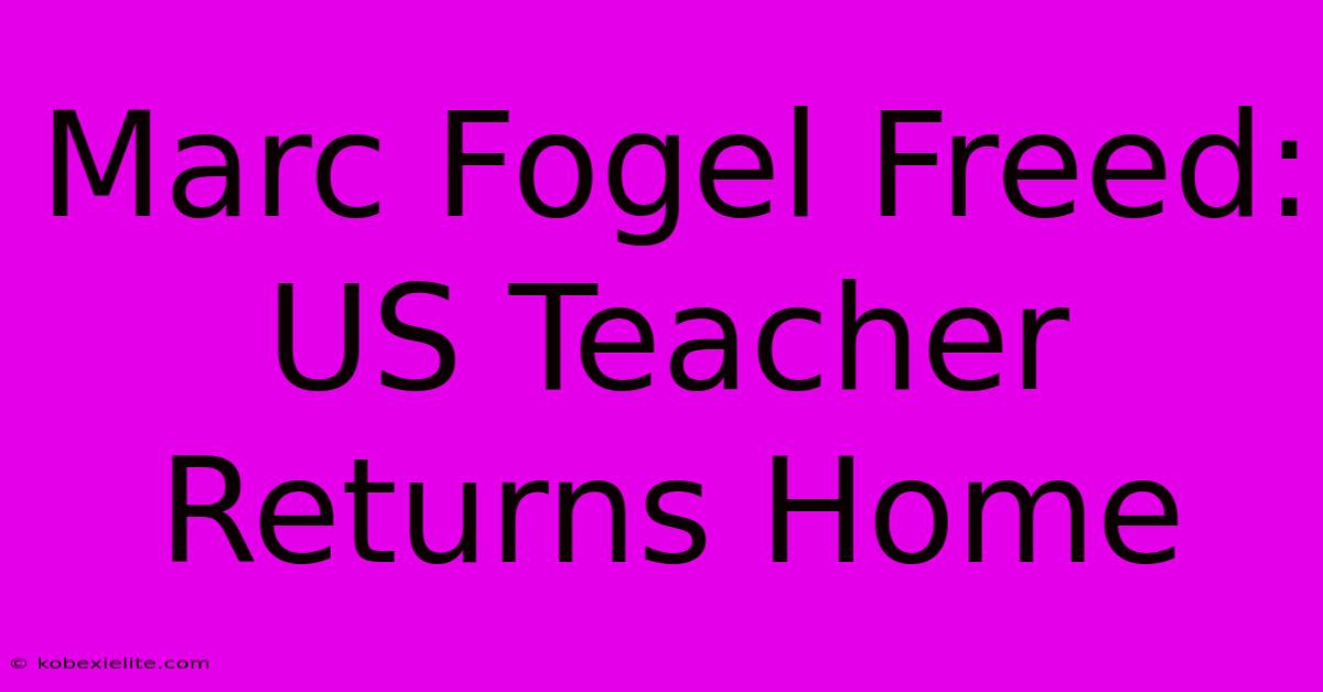 Marc Fogel Freed: US Teacher Returns Home