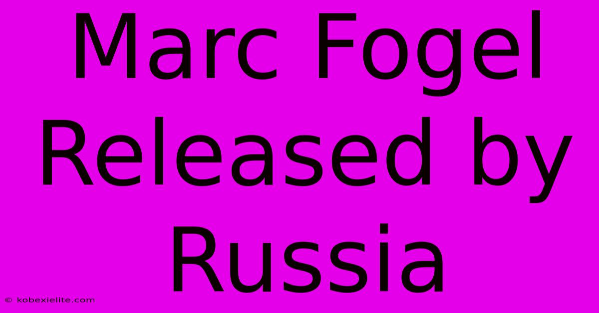 Marc Fogel Released By Russia