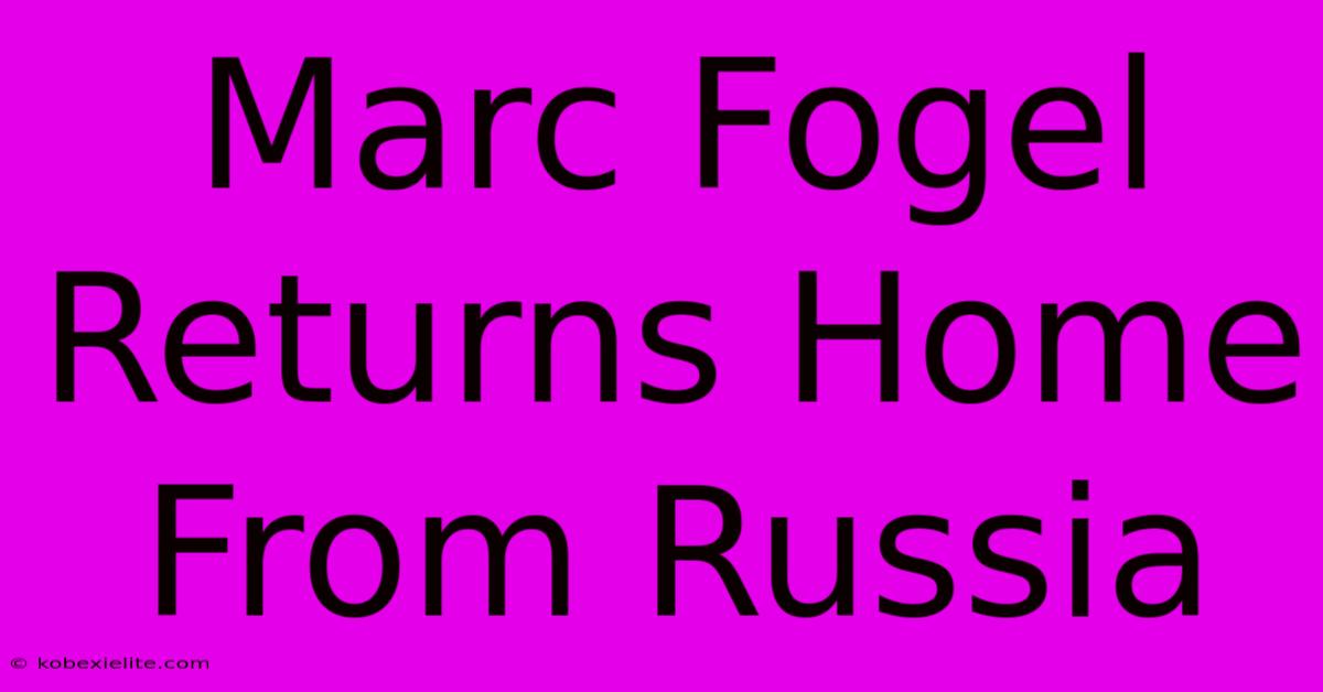 Marc Fogel Returns Home From Russia