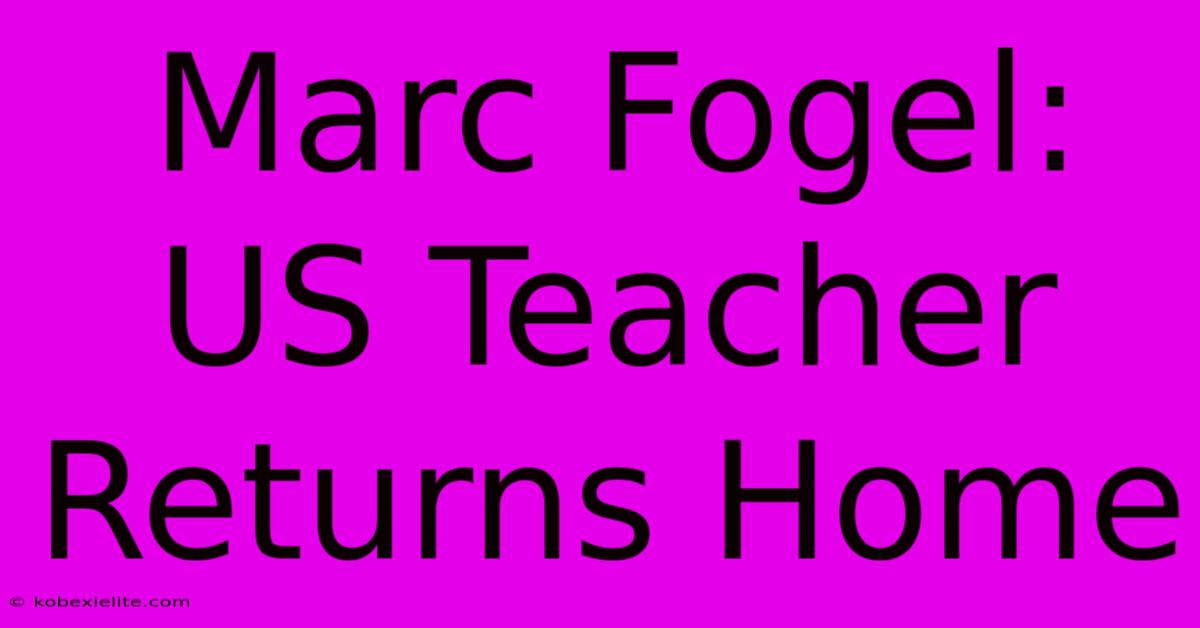 Marc Fogel: US Teacher Returns Home