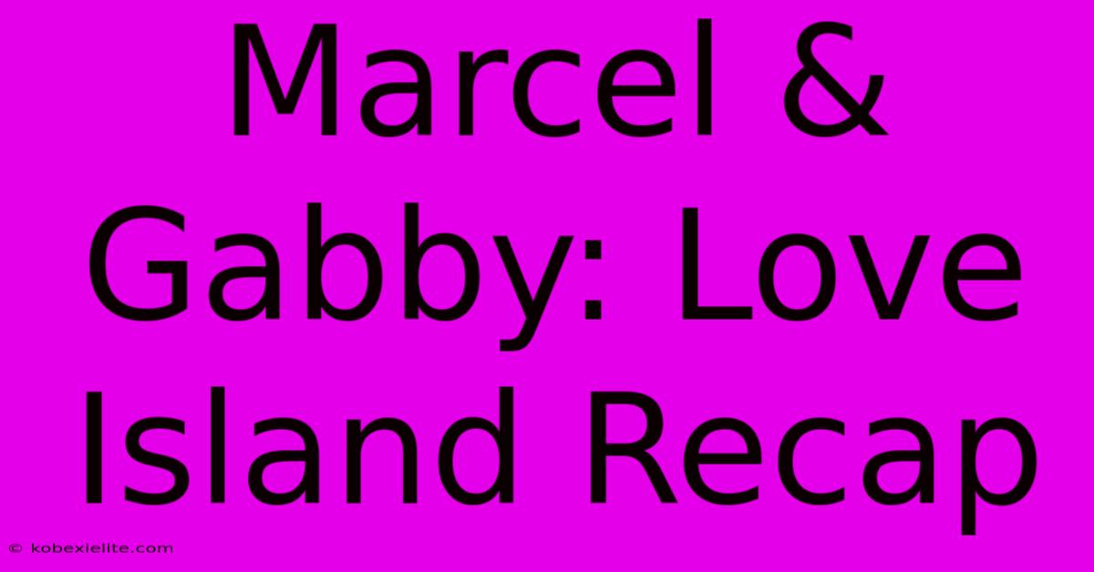 Marcel & Gabby: Love Island Recap