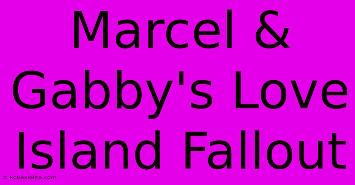 Marcel & Gabby's Love Island Fallout