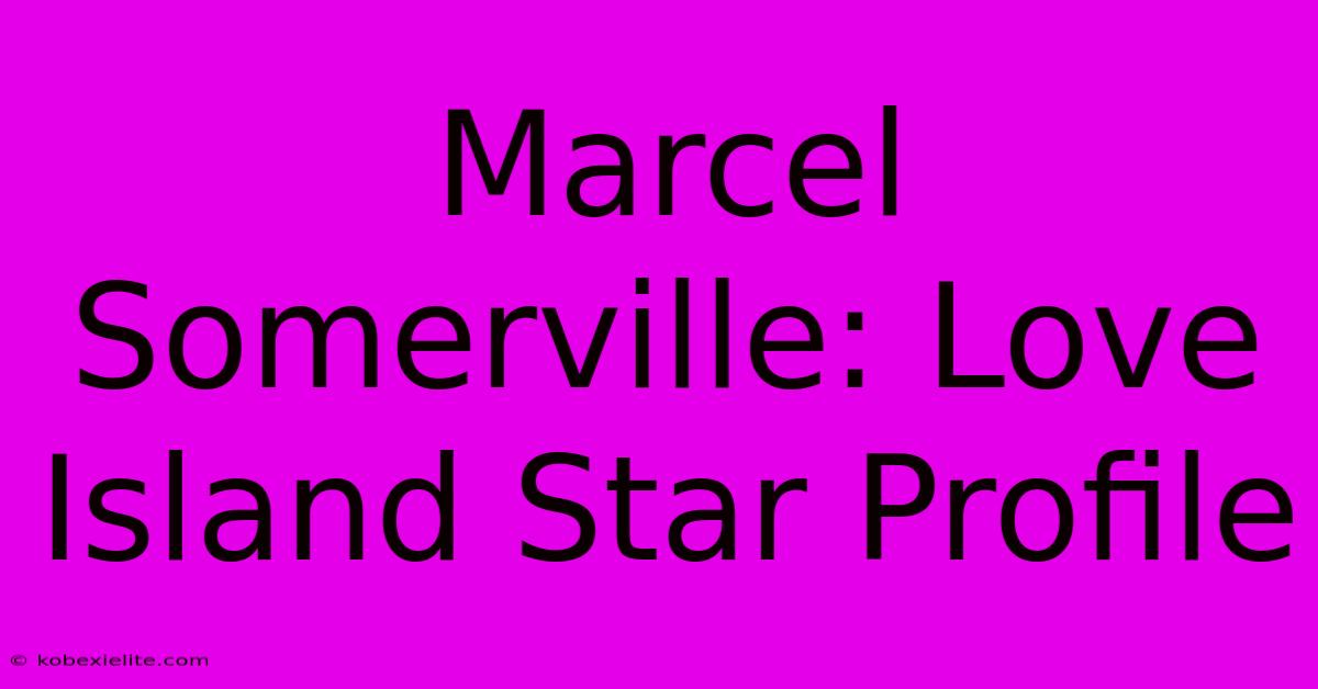 Marcel Somerville: Love Island Star Profile