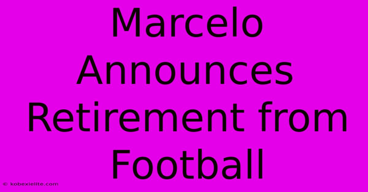 Marcelo Announces Retirement From Football