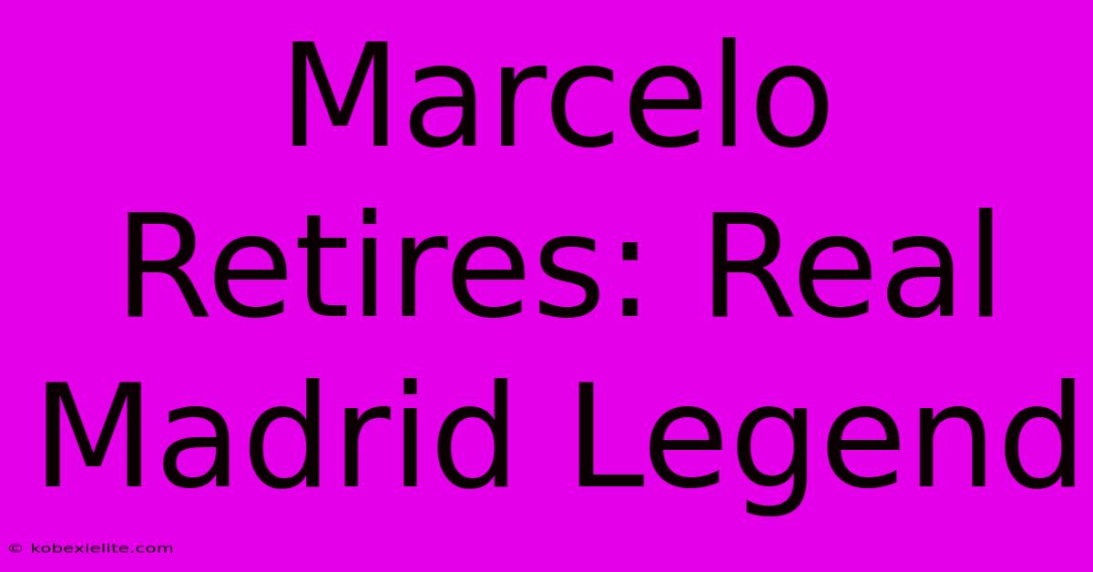 Marcelo Retires: Real Madrid Legend