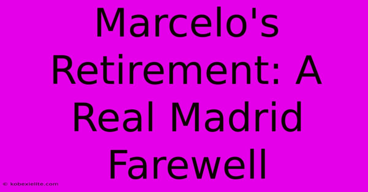 Marcelo's Retirement: A Real Madrid Farewell