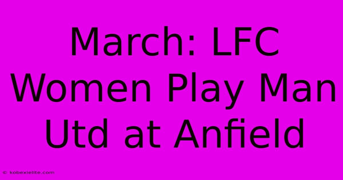 March: LFC Women Play Man Utd At Anfield