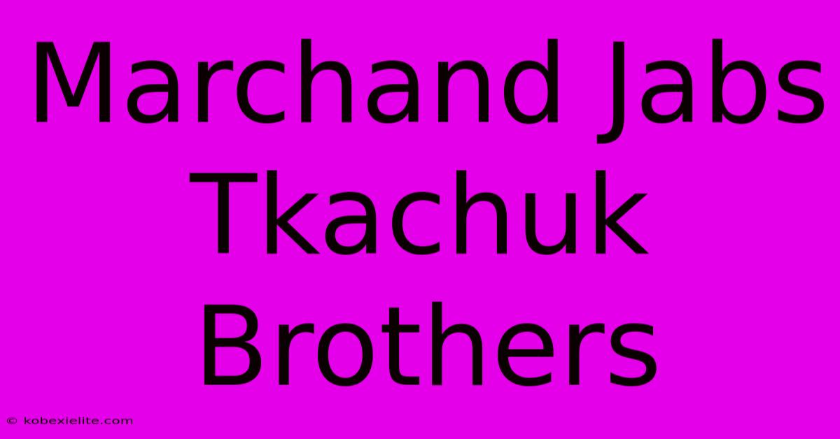 Marchand Jabs Tkachuk Brothers