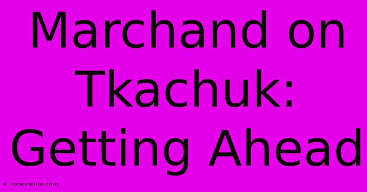 Marchand On Tkachuk: Getting Ahead