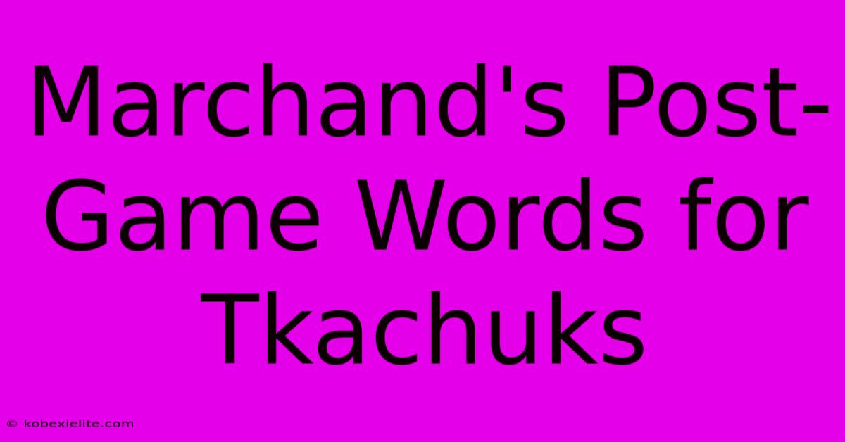 Marchand's Post-Game Words For Tkachuks