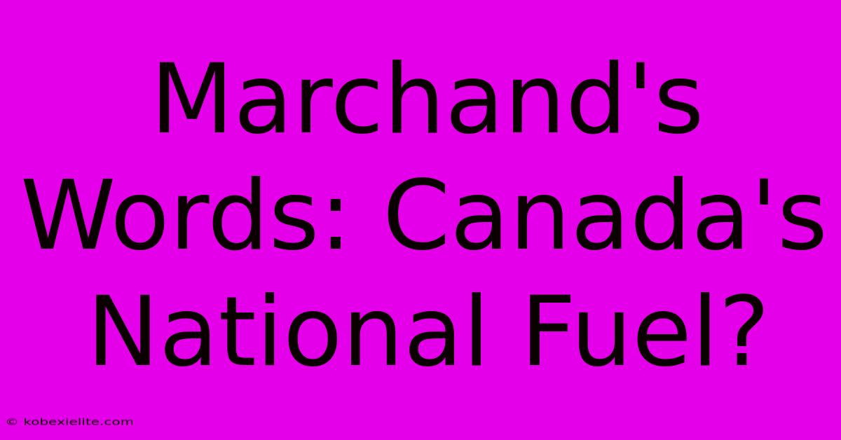 Marchand's Words: Canada's National Fuel?