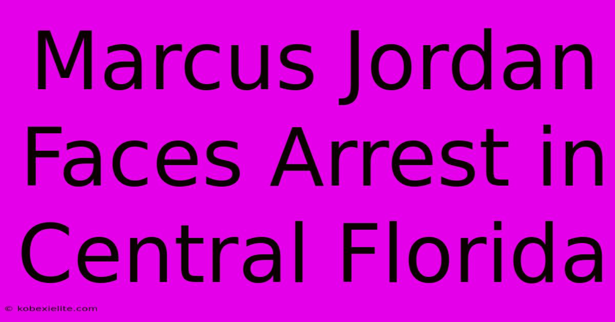 Marcus Jordan Faces Arrest In Central Florida