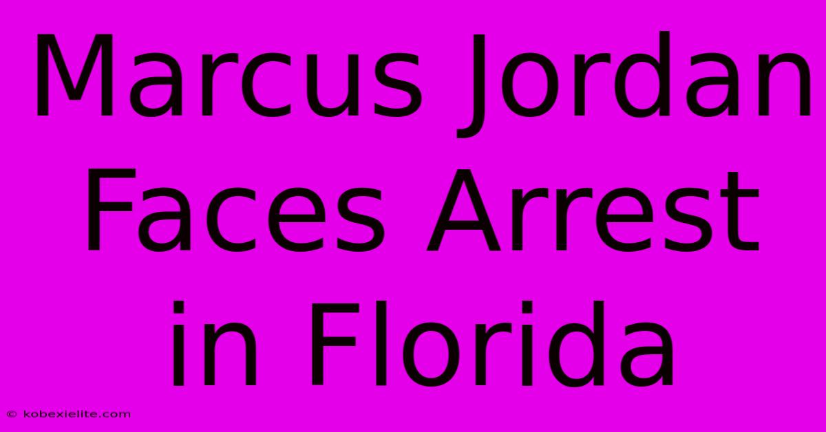 Marcus Jordan Faces Arrest In Florida