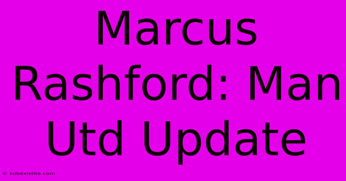 Marcus Rashford: Man Utd Update