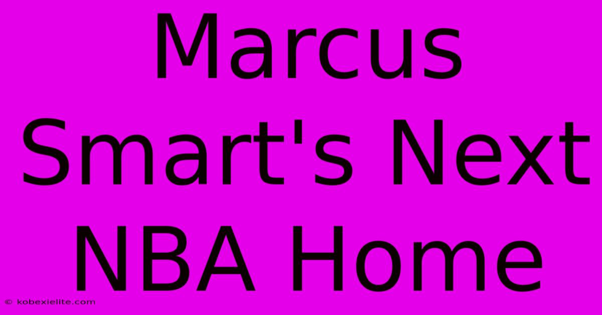 Marcus Smart's Next NBA Home