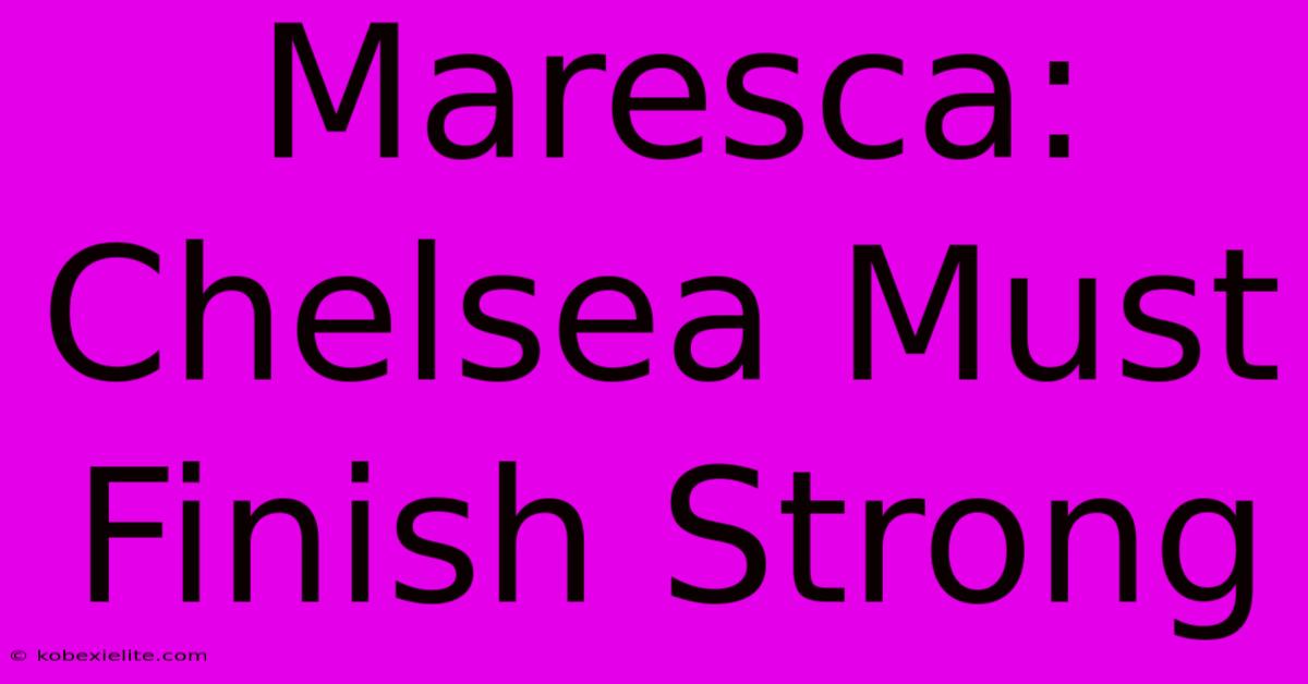 Maresca: Chelsea Must Finish Strong