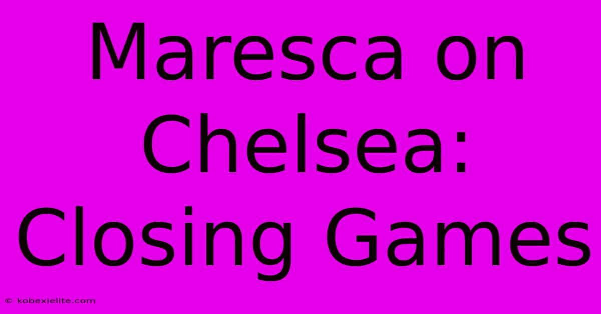 Maresca On Chelsea: Closing Games