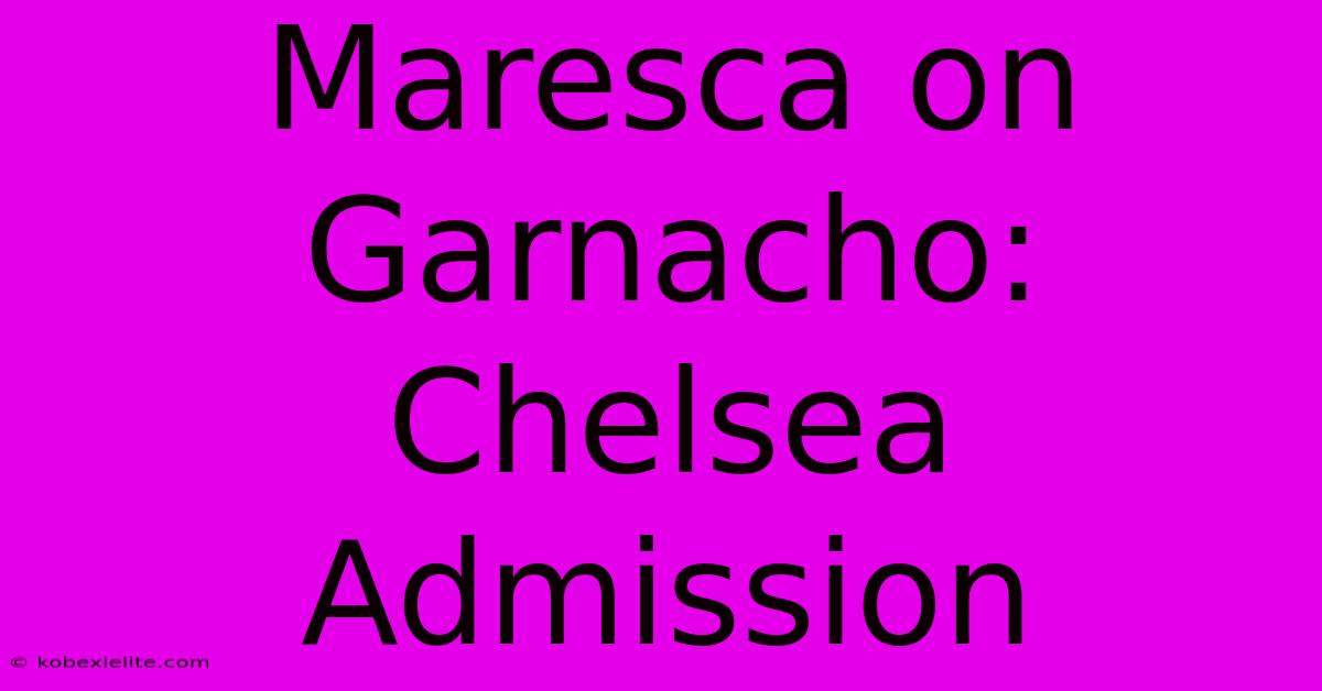 Maresca On Garnacho: Chelsea Admission