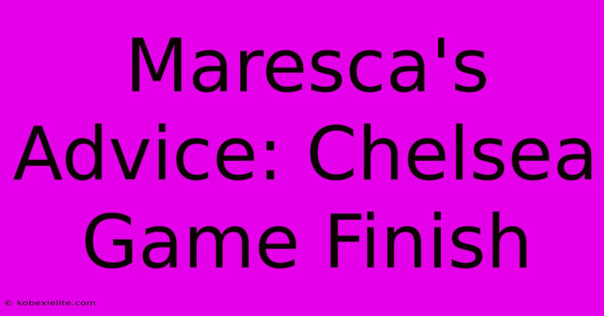 Maresca's Advice: Chelsea Game Finish