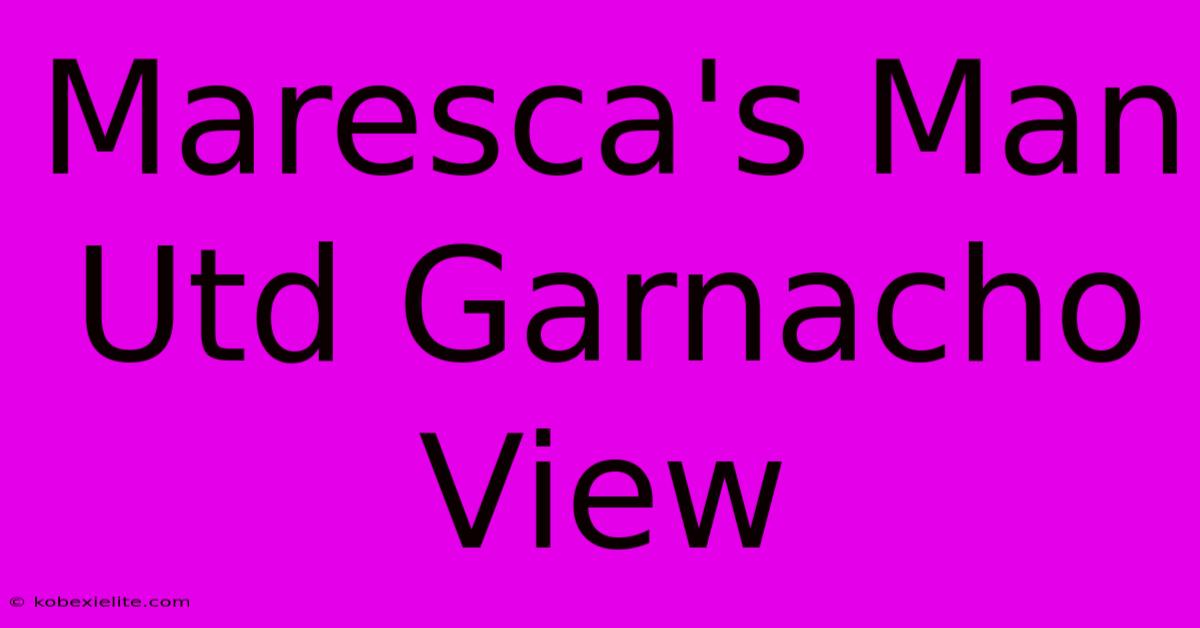 Maresca's Man Utd Garnacho View