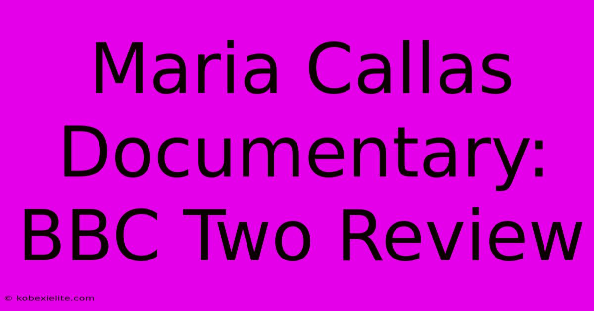 Maria Callas Documentary: BBC Two Review