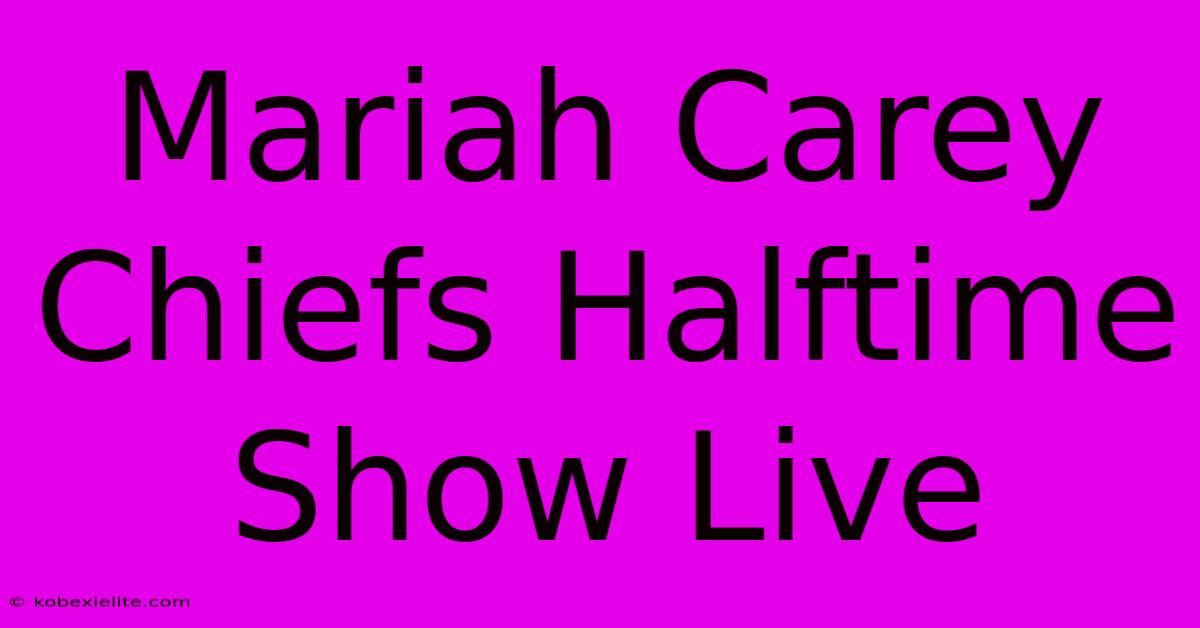 Mariah Carey Chiefs Halftime Show Live