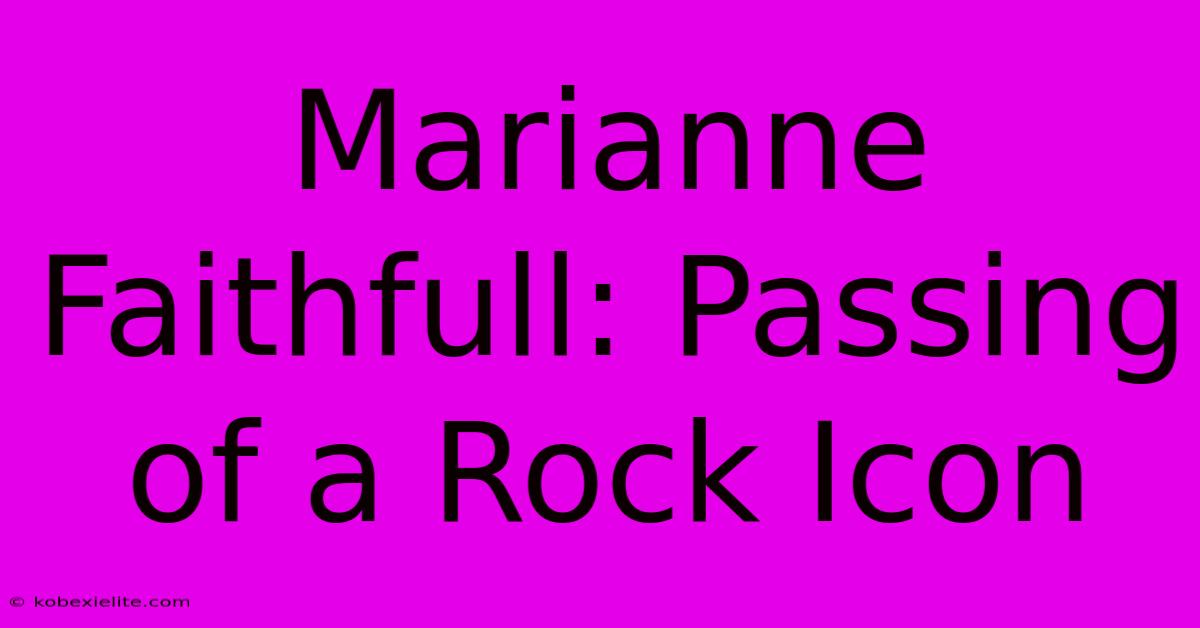 Marianne Faithfull: Passing Of A Rock Icon