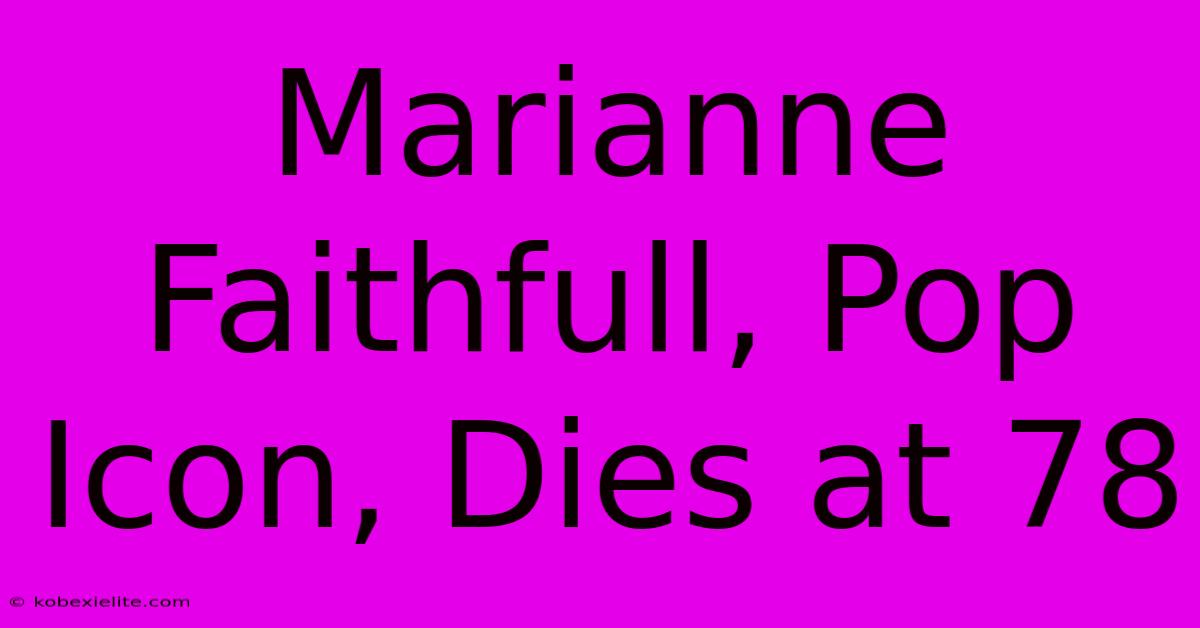 Marianne Faithfull, Pop Icon, Dies At 78