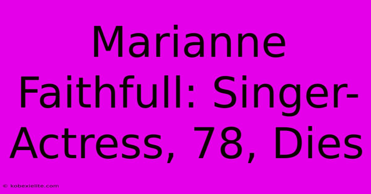 Marianne Faithfull: Singer-Actress, 78, Dies