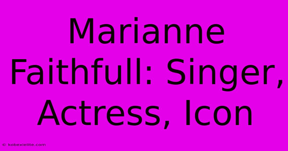 Marianne Faithfull: Singer, Actress, Icon