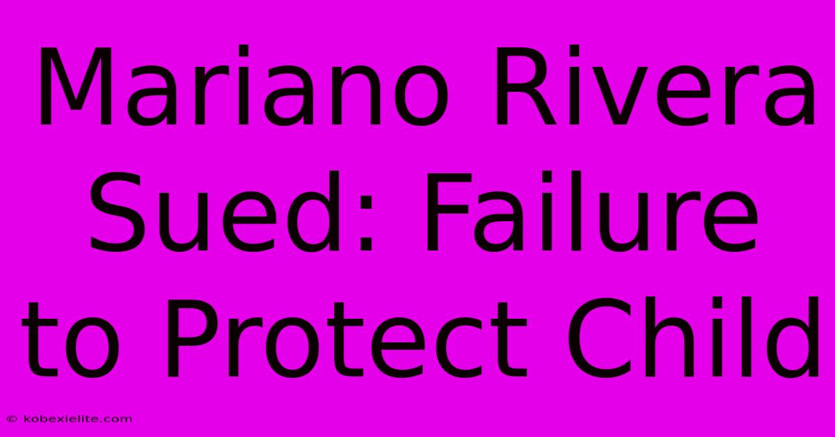 Mariano Rivera Sued: Failure To Protect Child