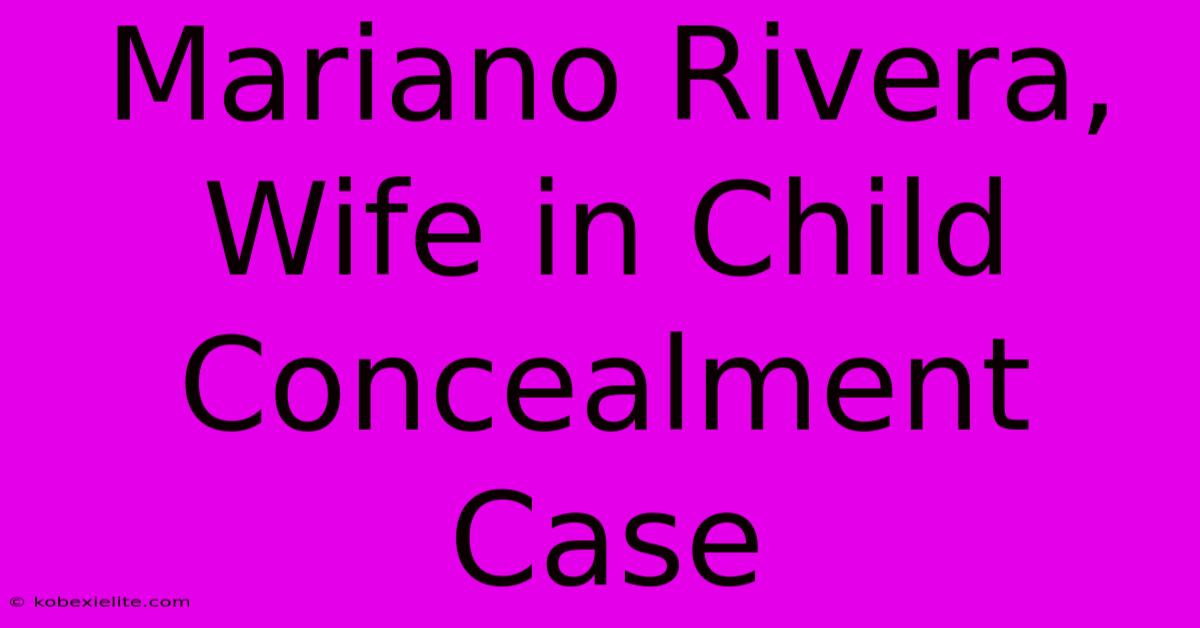 Mariano Rivera, Wife In Child Concealment Case