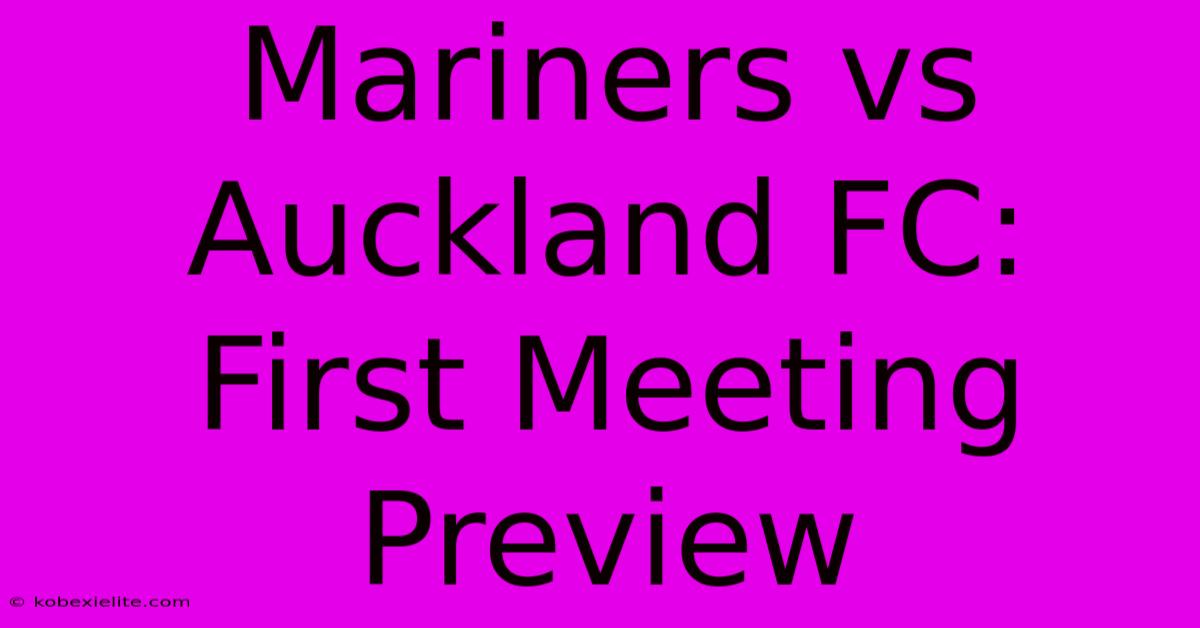 Mariners Vs Auckland FC: First Meeting Preview