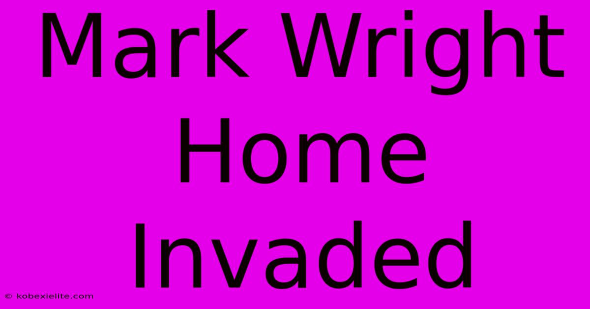 Mark Wright Home Invaded