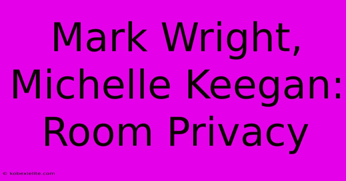 Mark Wright, Michelle Keegan: Room Privacy